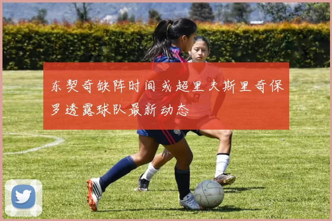 东契奇缺阵时间或超里夫斯里奇保罗透露球队最新动态