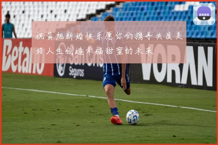 祝黄旭新婚快乐愿你们携手共度美好人生创造幸福甜蜜的未来