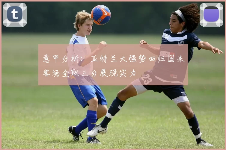 意甲分析：亚特兰大强势回归国米客场全取三分展现实力
