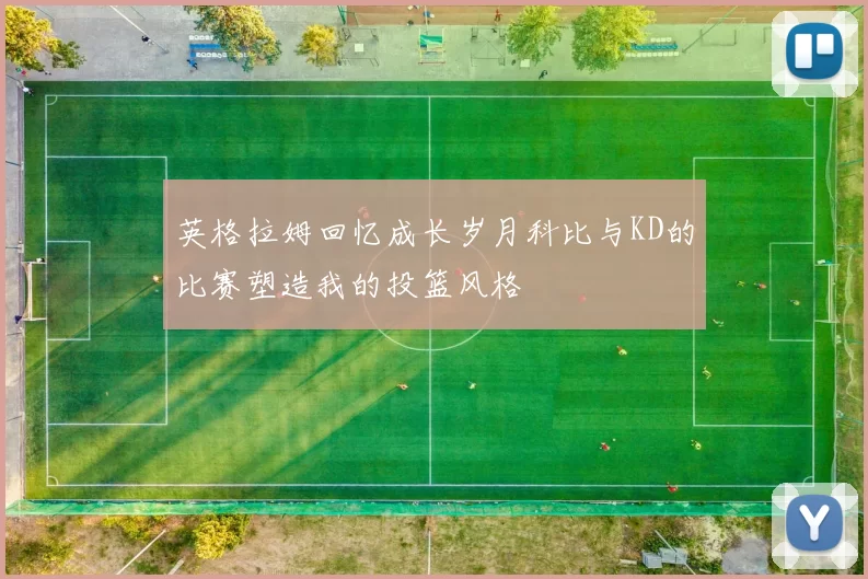 英格拉姆回忆成长岁月科比与KD的比赛塑造我的投篮风格