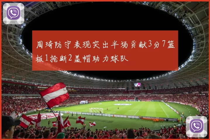 周琦防守表现突出半场贡献3分7篮板1抢断2盖帽助力球队