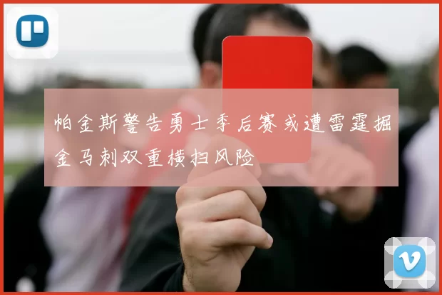 帕金斯警告勇士季后赛或遭雷霆掘金马刺双重横扫风险