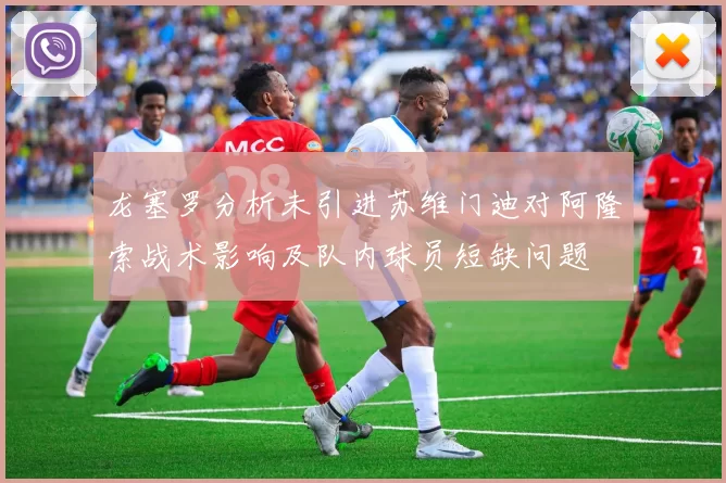 龙塞罗分析未引进苏维门迪对阿隆索战术影响及队内球员短缺问题